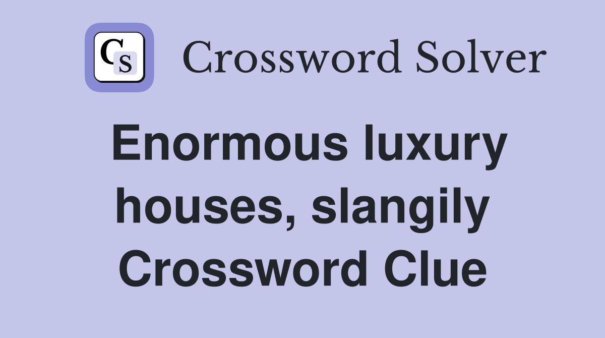 Enormous luxury houses, slangily Crossword Clue Answers Crossword